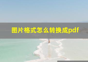 图片格式怎么转换成pdf