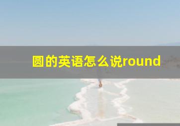 圆的英语怎么说round