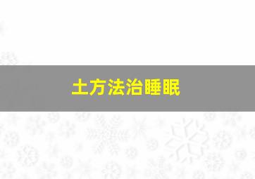 土方法治睡眠