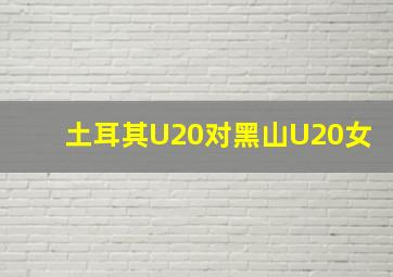 土耳其U20对黑山U20女