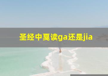 圣经中戛读ga还是jia