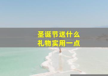 圣诞节送什么礼物实用一点