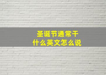 圣诞节通常干什么英文怎么说