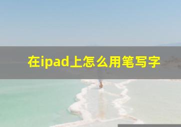 在ipad上怎么用笔写字