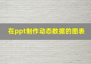 在ppt制作动态数据的图表