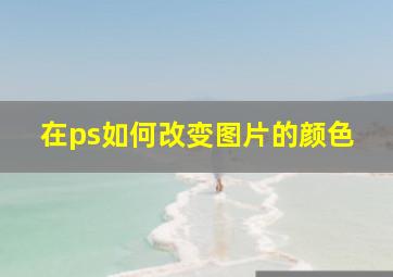 在ps如何改变图片的颜色