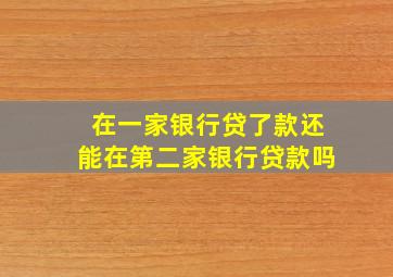 在一家银行贷了款还能在第二家银行贷款吗