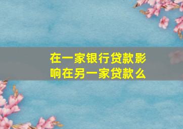 在一家银行贷款影响在另一家贷款么