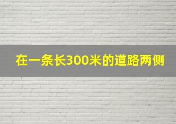 在一条长300米的道路两侧