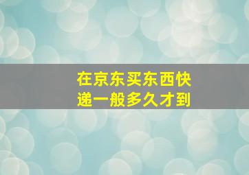 在京东买东西快递一般多久才到