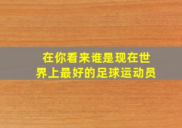 在你看来谁是现在世界上最好的足球运动员