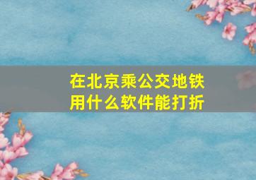 在北京乘公交地铁用什么软件能打折