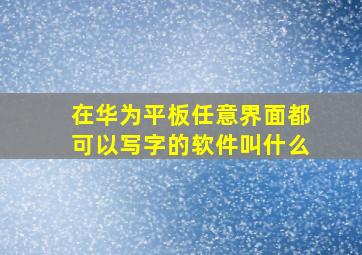 在华为平板任意界面都可以写字的软件叫什么