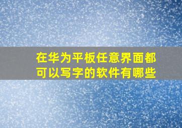 在华为平板任意界面都可以写字的软件有哪些