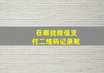 在哪找微信支付二维码记录呢