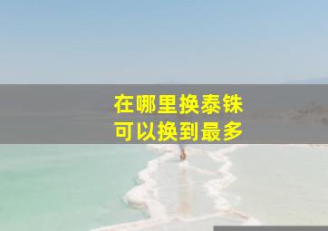 在哪里换泰铢可以换到最多