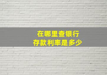 在哪里查银行存款利率是多少