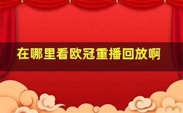 在哪里看欧冠重播回放啊