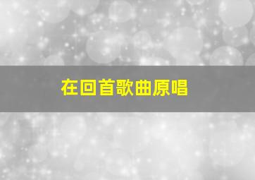 在回首歌曲原唱