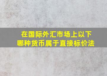 在国际外汇市场上以下哪种货币属于直接标价法