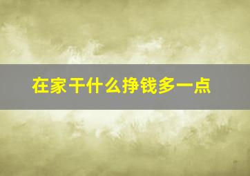 在家干什么挣钱多一点