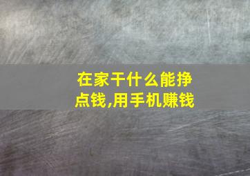 在家干什么能挣点钱,用手机赚钱