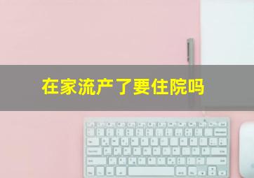 在家流产了要住院吗