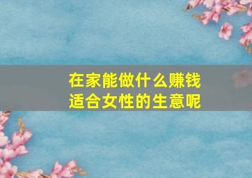 在家能做什么赚钱适合女性的生意呢