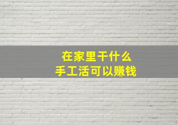 在家里干什么手工活可以赚钱