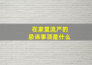 在家里流产的忌讳事项是什么