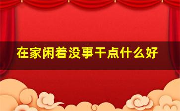 在家闲着没事干点什么好