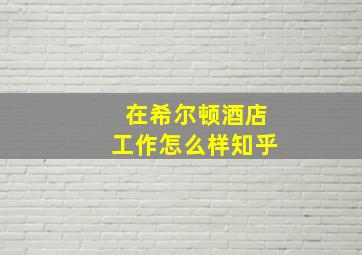 在希尔顿酒店工作怎么样知乎