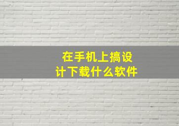 在手机上搞设计下载什么软件