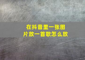 在抖音里一张图片放一首歌怎么放