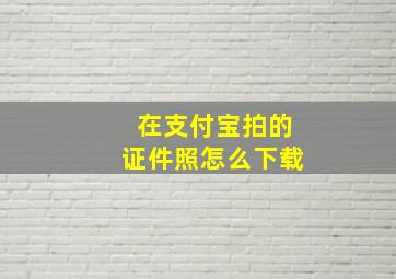 在支付宝拍的证件照怎么下载