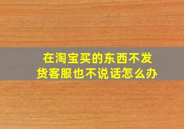 在淘宝买的东西不发货客服也不说话怎么办