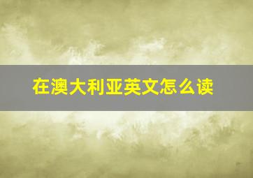 在澳大利亚英文怎么读