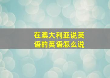 在澳大利亚说英语的英语怎么说