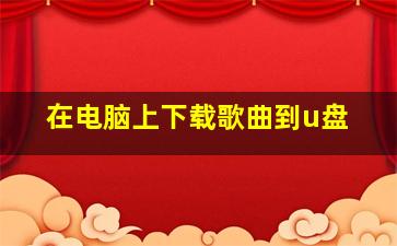 在电脑上下载歌曲到u盘