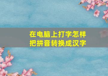 在电脑上打字怎样把拼音转换成汉字