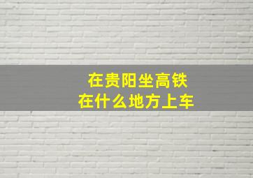 在贵阳坐高铁在什么地方上车