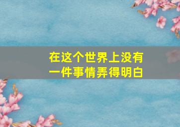 在这个世界上没有一件事情弄得明白