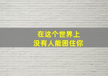 在这个世界上没有人能困住你