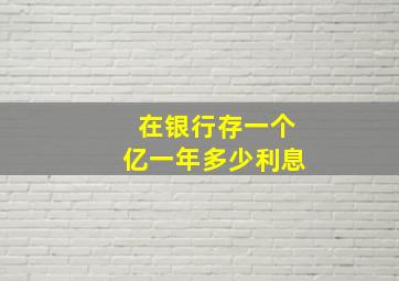 在银行存一个亿一年多少利息