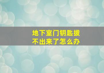 地下室门钥匙拔不出来了怎么办