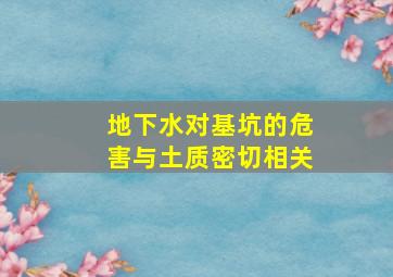 地下水对基坑的危害与土质密切相关