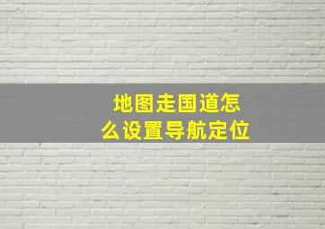 地图走国道怎么设置导航定位