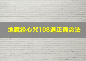 地藏经心咒108遍正确念法