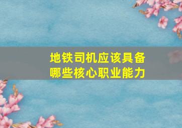 地铁司机应该具备哪些核心职业能力