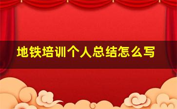 地铁培训个人总结怎么写